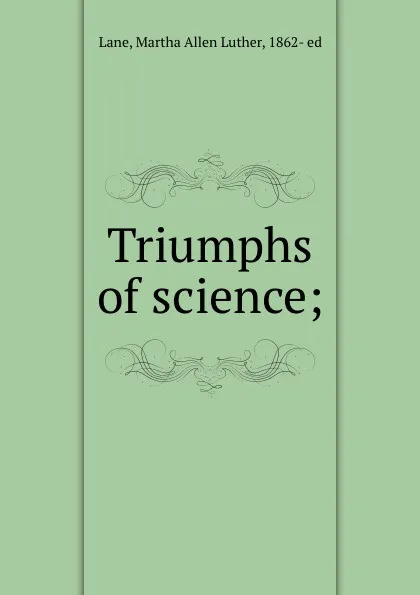 Обложка книги Triumphs of science;, Martha Allen Luther Lane