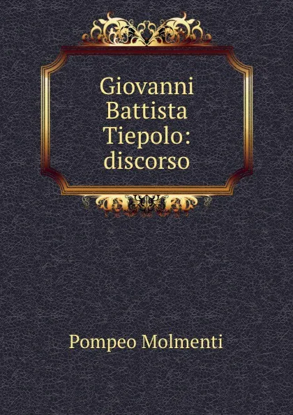 Обложка книги Giovanni Battista Tiepolo: discorso, Pompeo Molmenti