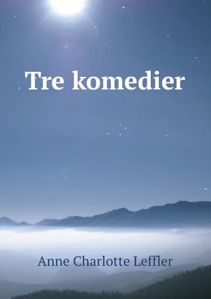 Обложка книги Tre komedier, Anne Charlotte Leffler