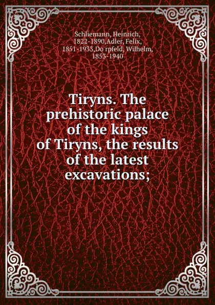 Обложка книги Tiryns. The prehistoric palace of the kings of Tiryns, the results of the latest excavations;, Heinrich Schliemann