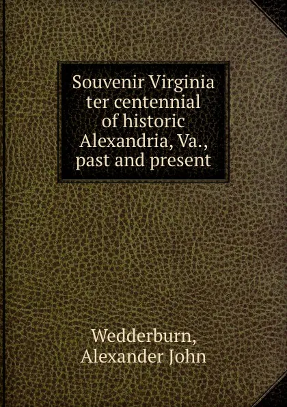 Обложка книги Souvenir Virginia ter centennial of historic Alexandria, Va., past and present, Alexander John Wedderburn