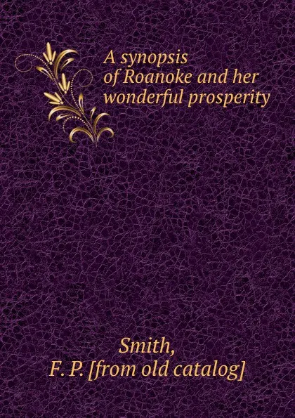 Обложка книги A synopsis of Roanoke and her wonderful prosperity, F.P. Smith