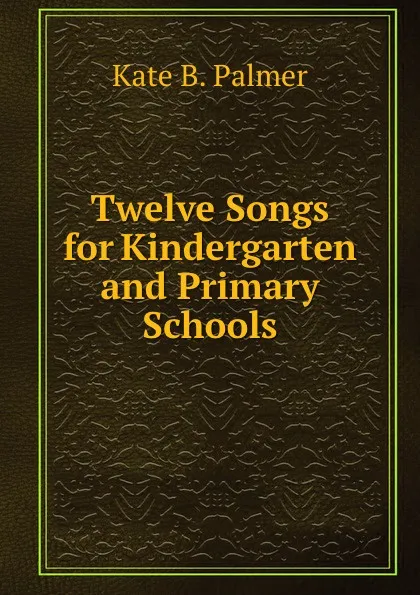 Обложка книги Twelve Songs for Kindergarten and Primary Schools, Kate B. Palmer