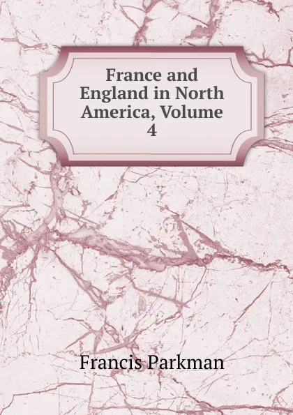 Обложка книги France and England in North America, Volume 4, Francis Parkman