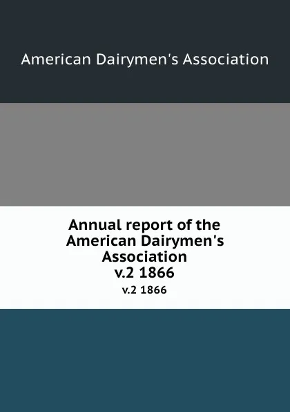 Обложка книги Annual report of the American Dairymen.s Association. v.2 1866, 