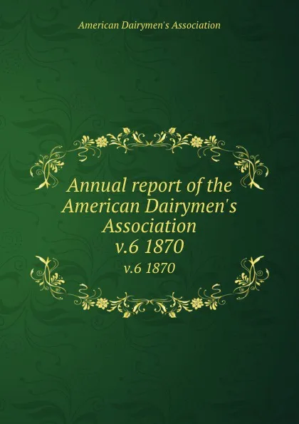 Обложка книги Annual report of the American Dairymen.s Association. v.6 1870, 