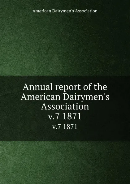 Обложка книги Annual report of the American Dairymen.s Association. v.7 1871, 