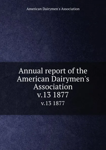 Обложка книги Annual report of the American Dairymen.s Association. v.13 1877, 