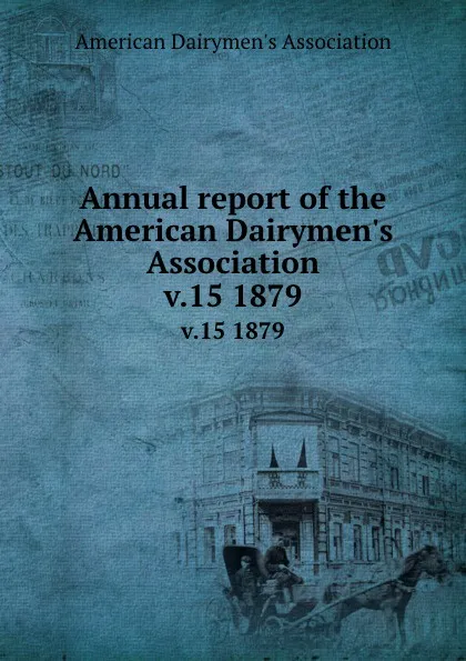 Обложка книги Annual report of the American Dairymen.s Association. v.15 1879, 