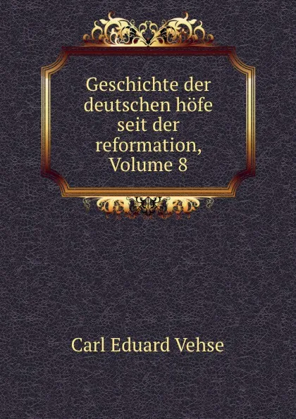 Обложка книги Geschichte der deutschen hofe seit der reformation, Volume 8, Carl Eduard Vehse