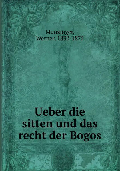 Обложка книги Ueber die sitten und das recht der Bogos, Werner Munzinger