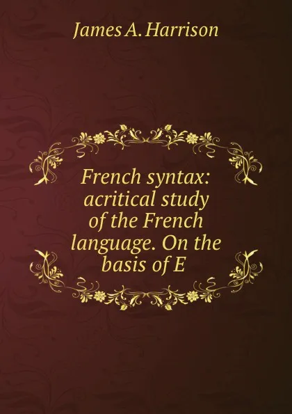 Обложка книги French syntax: acritical study of the French language. On the basis of E ., James A. Harrison