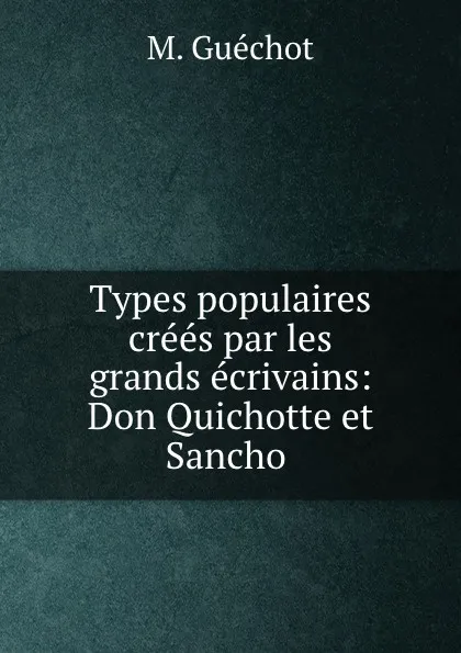 Обложка книги Types populaires crees par les grands ecrivains: Don Quichotte et Sancho ., M. Guéchot