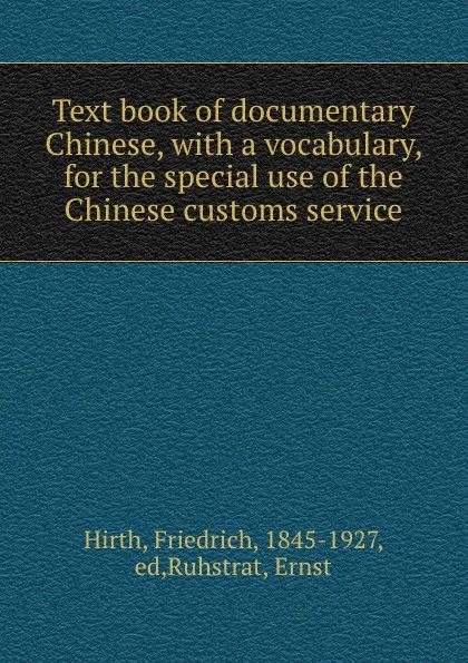 Обложка книги Text book of documentary Chinese, with a vocabulary, for the special use of the Chinese customs service, Friedrich Hirth