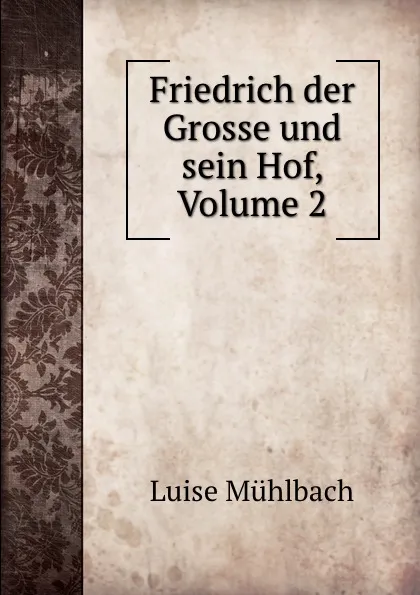 Обложка книги Friedrich der Grosse und sein Hof, Volume 2, Luise Mühlbach