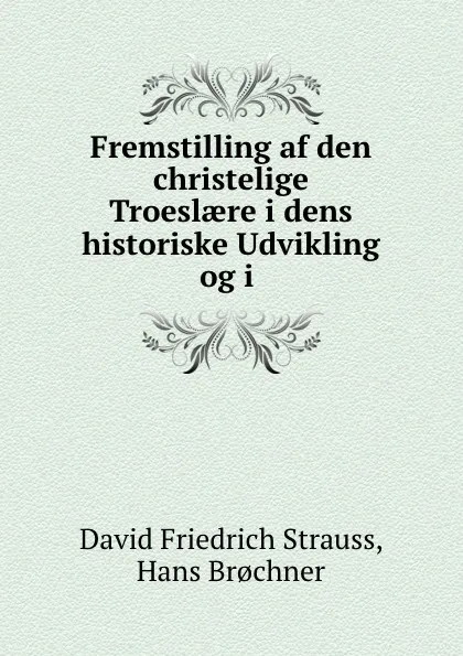 Обложка книги Fremstilling af den christelige Troeslaere i dens historiske Udvikling og i ., David Friedrich Strauss