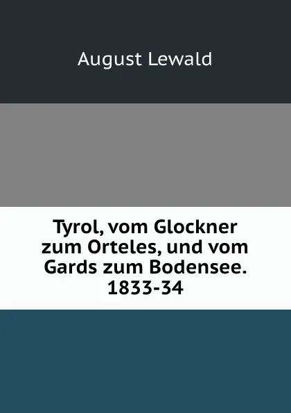 Обложка книги Tyrol, vom Glockner zum Orteles, und vom Gards zum Bodensee. 1833-34, August Lewald