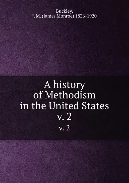 Обложка книги A history of Methodism in the United States. v. 2, James Monroe Buckley