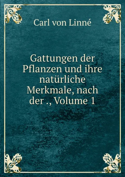 Обложка книги Gattungen der Pflanzen und ihre naturliche Merkmale, nach der ., Volume 1, Carl von Linné