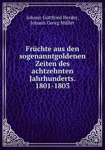 Обложка книги Fruchte aus den sogenanntgoldenen Zeiten des achtzehnten Jahrhunderts. 1801-1803, Johann Gottfried Herder