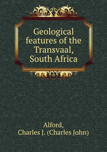 Обложка книги Geological features of the Transvaal, South Africa, Charles John Alford