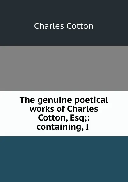 Обложка книги The genuine poetical works of Charles Cotton, Esq;: containing, I ., Charles Cotton