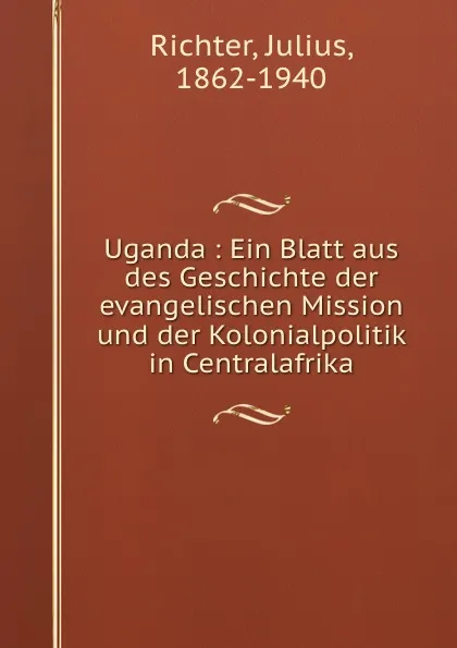 Обложка книги Uganda : Ein Blatt aus des Geschichte der evangelischen Mission und der Kolonialpolitik in Centralafrika, Julius Richter