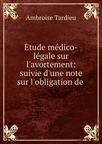 Обложка книги Etude medico-legale sur l.avortement: suivie d.une note sur l.obligation de ., Ambroise Tardieu