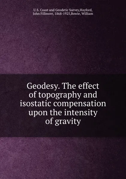 Обложка книги Geodesy. The effect of topography and isostatic compensation upon the intensity of gravity, John Fillmore Hayford