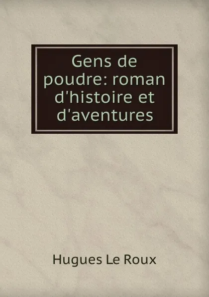 Обложка книги Gens de poudre: roman d.histoire et d.aventures, Hugues le Roux