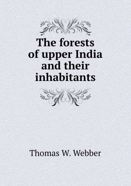 Обложка книги The forests of upper India and their inhabitants, Thomas W. Webber