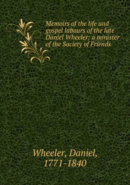 Обложка книги Memoirs of the life and gospel labours of the late Daniel Wheeler; a minister of the Society of Friends, Daniel Wheeler