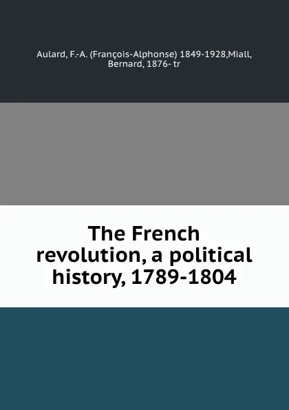 Обложка книги The French revolution, a political history, 1789-1804, François-Alphonse Aulard