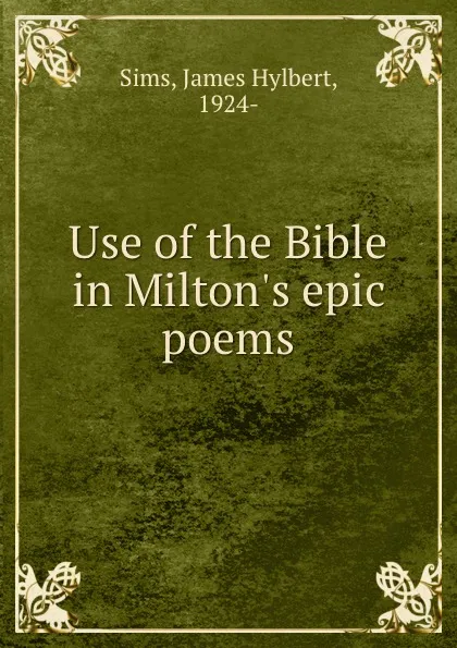 Обложка книги Use of the Bible in Milton.s epic poems, James Hylbert Sims