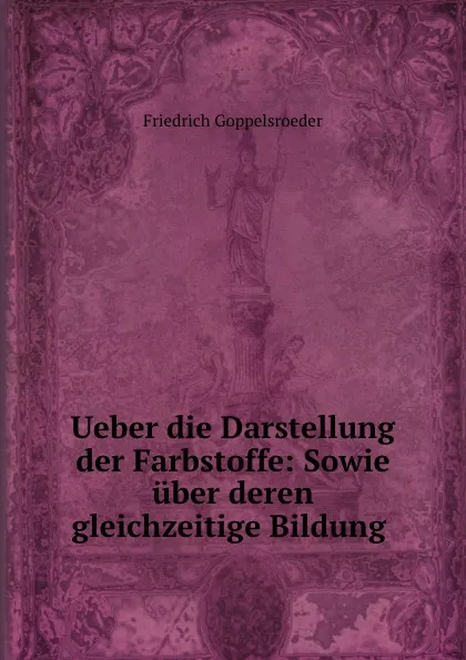 Обложка книги Ueber die Darstellung der Farbstoffe: Sowie uber deren gleichzeitige Bildung ., Friedrich Goppelsroeder