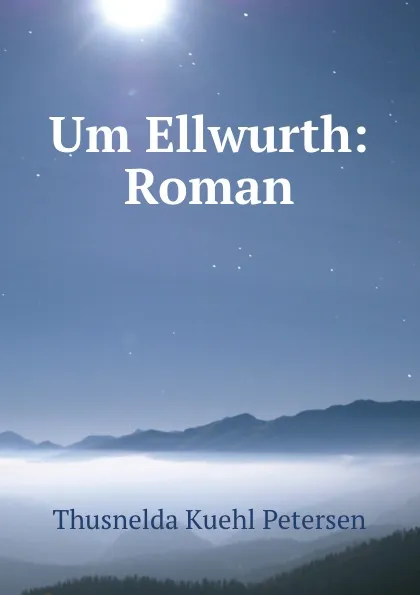 Обложка книги Um Ellwurth: Roman, Thusnelda Kuehl Petersen