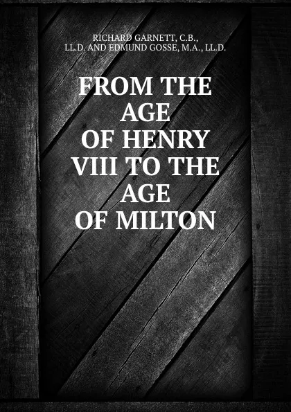 Обложка книги FROM THE AGE OF HENRY VIII TO THE AGE OF MILTON, Richard Garnett