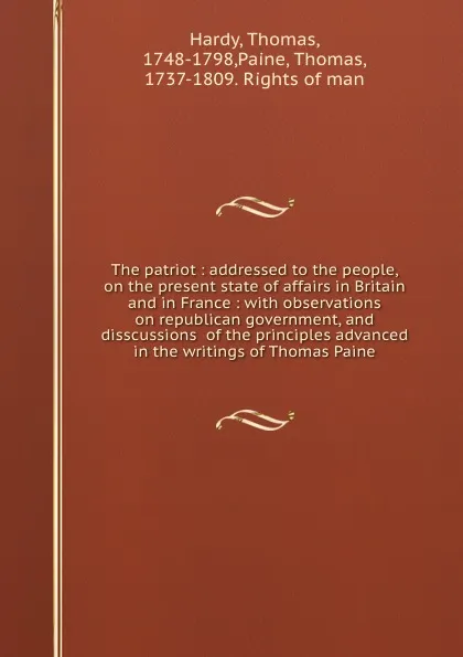 Обложка книги The patriot : addressed to the people, on the present state of affairs in Britain and in France : with observations on republican government, and disscussions  of the principles advanced in the writings of Thomas Paine, Thomas Hardy