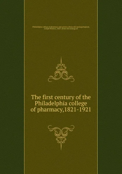 Обложка книги The first century of the Philadelphia college of pharmacy,1821-1921, Philadelphia college of pharmacy and science