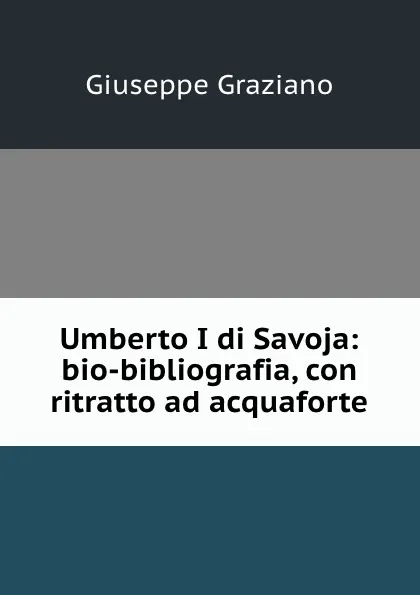 Обложка книги Umberto I di Savoja: bio-bibliografia, con ritratto ad acquaforte, Giuseppe Graziano