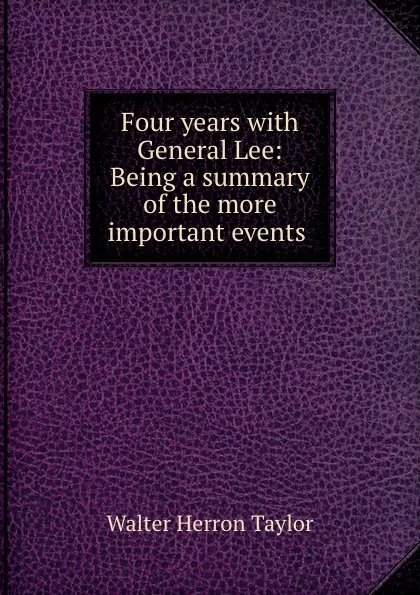 Обложка книги Four years with General Lee: Being a summary of the more important events ., Walter Herron Taylor