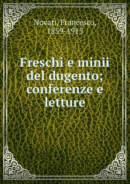 Обложка книги Freschi e minii del dugento; conferenze e letture, Francesco Novati