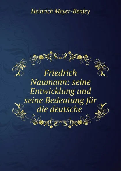 Обложка книги Friedrich Naumann: seine Entwicklung und seine Bedeutung fur die deutsche ., Heinrich Meyer-Benfey