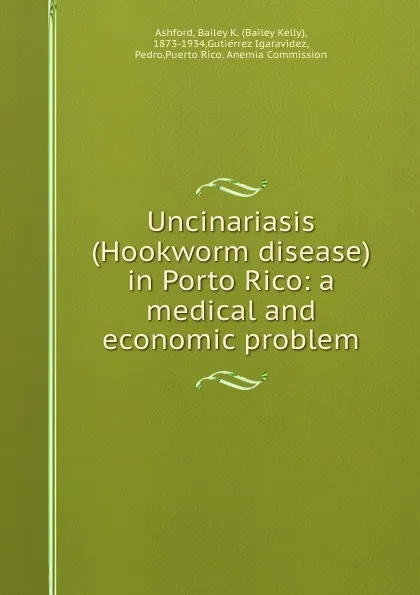 Обложка книги Uncinariasis (Hookworm disease) in Porto Rico: a medical and economic problem, Bailey Kelly Ashford