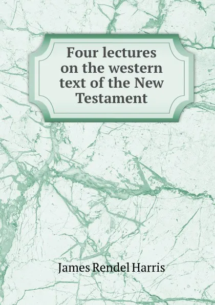 Обложка книги Four lectures on the western text of the New Testament, J. Rendel Harris