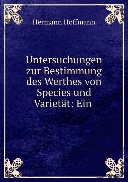 Обложка книги Untersuchungen zur Bestimmung des Werthes von Species und Varietat: Ein ., Hermann Hoffmann