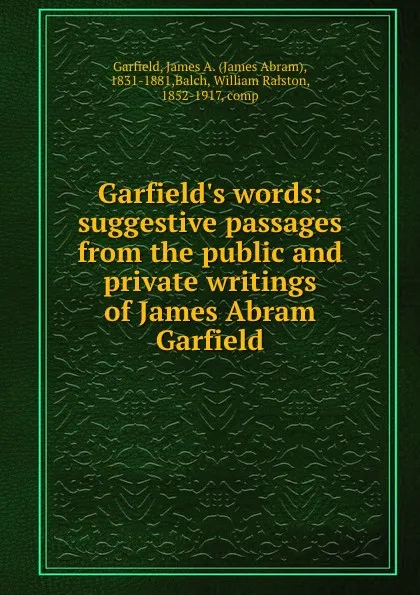 Обложка книги Garfield.s words: suggestive passages from the public and private writings of James Abram Garfield, James Abram Garfield