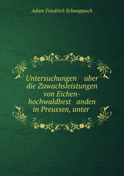 Обложка книги Untersuchungen    uber die Zuwachsleistungen von Eichen-hochwaldbest   anden in Preussen, unter ., Adam Friedrich Schwappach