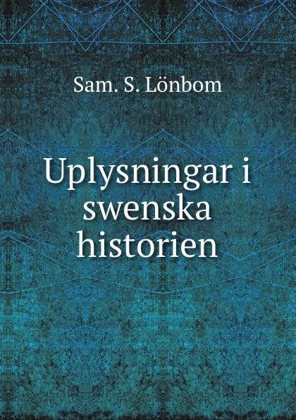 Обложка книги Uplysningar i swenska historien., Sam. S. Lönbom