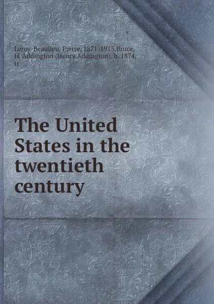 Обложка книги The United States in the twentieth century, Pierre Leroy-Beaulieu